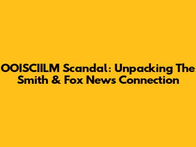 OOISCIILM Scandal: Unpacking The Smith & Fox News Connection
