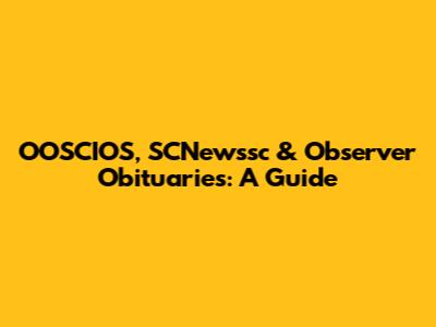 OOSCIOS, SCNewssc & Observer Obituaries: A Guide