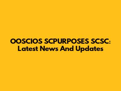 OOSCIOS SCPURPOSES SCSC: Latest News And Updates