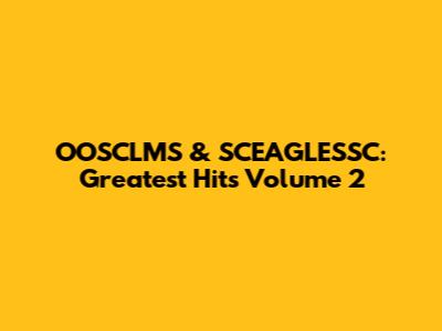 OOSCLMS & SCEAGLESSC: Greatest Hits Volume 2