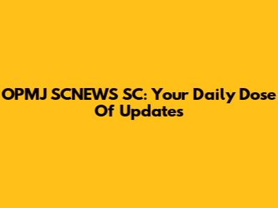 OPMJ SCNEWS SC: Your Daily Dose Of Updates