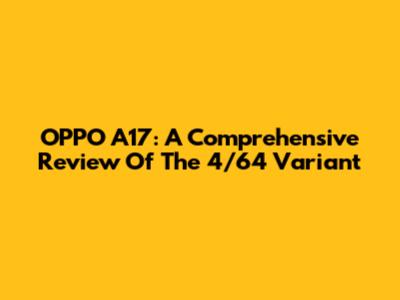 OPPO A17: A Comprehensive Review Of The 4/64 Variant