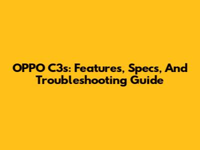 OPPO C3s: Features, Specs, And Troubleshooting Guide
