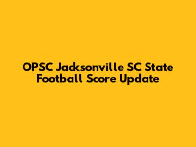 OPSC Jacksonville SC State Football Score Update