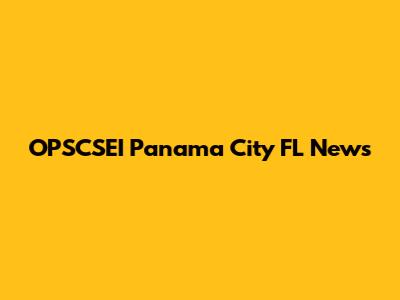 OPSCSEI Panama City FL News