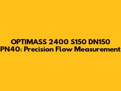 OPTIMASS 2400 S150 DN150 PN40: Precision Flow Measurement