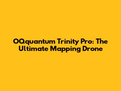 OQquantum Trinity Pro: The Ultimate Mapping Drone