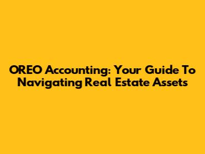 OREO Accounting: Your Guide To Navigating Real Estate Assets