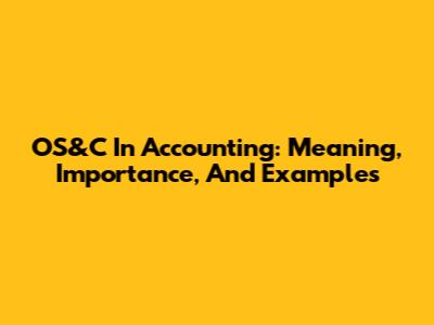 OS&C In Accounting: Meaning, Importance, And Examples
