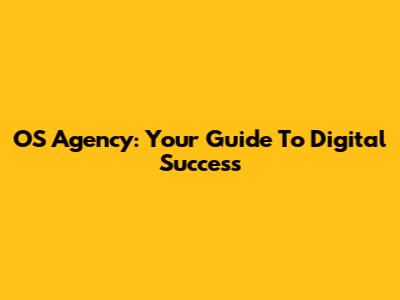 OS Agency: Your Guide To Digital Success
