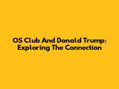 OS Club And Donald Trump: Exploring The Connection