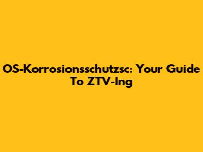 OS-Korrosionsschutzsc: Your Guide To ZTV-Ing