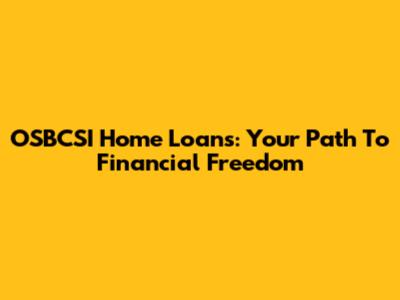 OSBCSI Home Loans: Your Path To Financial Freedom