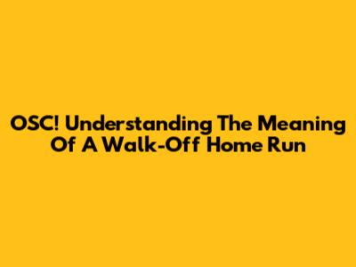OSC! Understanding The Meaning Of A Walk-Off Home Run