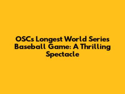 OSC's Longest World Series Baseball Game: A Thrilling Spectacle
