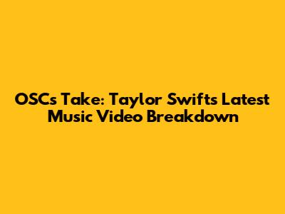 OSC's Take: Taylor Swift's Latest Music Video Breakdown