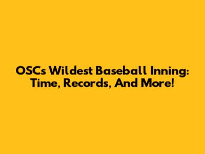 OSC's Wildest Baseball Inning: Time, Records, And More!