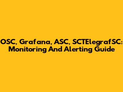 OSC, Grafana, ASC, SCTElegrafSC: Monitoring And Alerting Guide