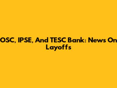 OSC, IPSE, And TESC Bank: News On Layoffs