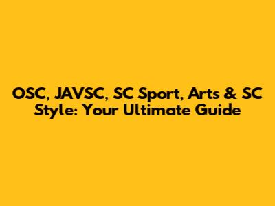 OSC, JAVSC, SC Sport, Arts & SC Style: Your Ultimate Guide
