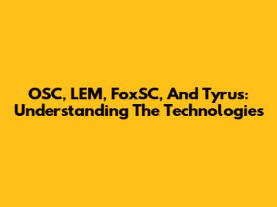 OSC, LEM, FoxSC, And Tyrus: Understanding The Technologies