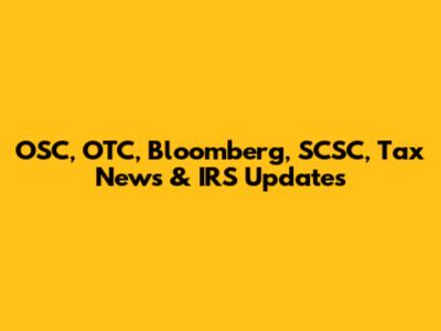 OSC, OTC, Bloomberg, SCSC, Tax News & IRS Updates