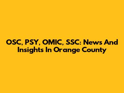OSC, PSY, OMIC, SSC: News And Insights In Orange County