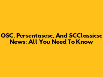 OSC, Persentasesc, And SCClassicsc News: All You Need To Know