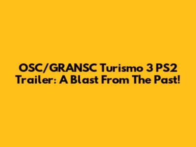 OSC/GRANSC Turismo 3 PS2 Trailer: A Blast From The Past!