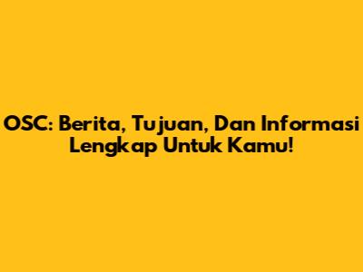OSC: Berita, Tujuan, Dan Informasi Lengkap Untuk Kamu!