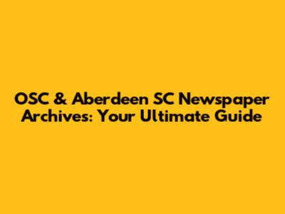 OSC & Aberdeen SC Newspaper Archives: Your Ultimate Guide