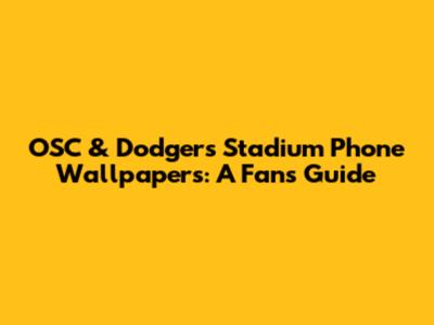 OSC & Dodgers Stadium Phone Wallpapers: A Fan's Guide