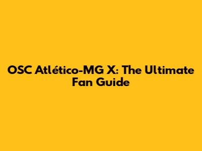 OSC Atlético-MG X: The Ultimate Fan Guide
