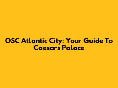 OSC Atlantic City: Your Guide To Caesars Palace