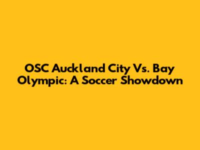 OSC Auckland City Vs. Bay Olympic: A Soccer Showdown