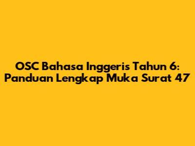 OSC Bahasa Inggeris Tahun 6: Panduan Lengkap Muka Surat 47