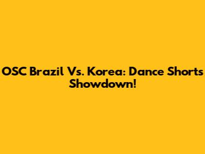 OSC Brazil Vs. Korea: Dance Shorts Showdown!