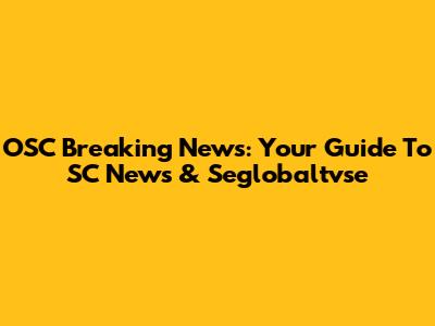 OSC Breaking News: Your Guide To SC News & Seglobaltvse