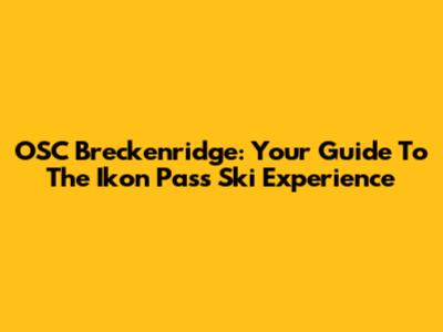 OSC Breckenridge: Your Guide To The Ikon Pass Ski Experience
