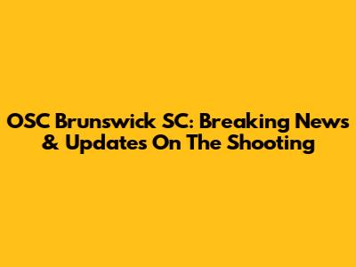 OSC Brunswick SC: Breaking News & Updates On The Shooting