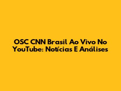 OSC CNN Brasil Ao Vivo No YouTube: Notícias E Análises