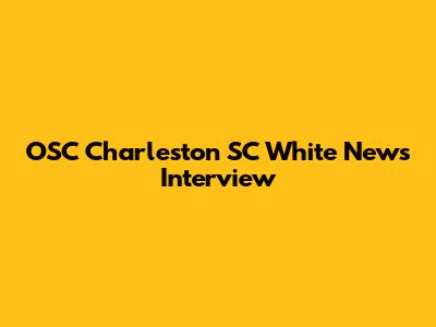 OSC Charleston SC White News Interview