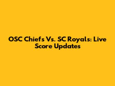 OSC Chiefs Vs. SC Royals: Live Score Updates