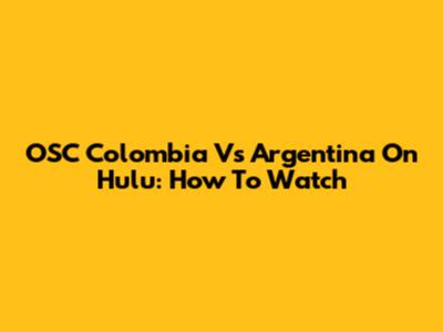 OSC Colombia Vs Argentina On Hulu: How To Watch