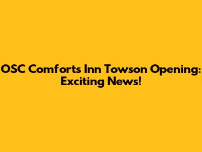 OSC Comforts Inn Towson Opening: Exciting News!