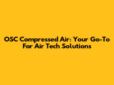 OSC Compressed Air: Your Go-To For Air Tech Solutions