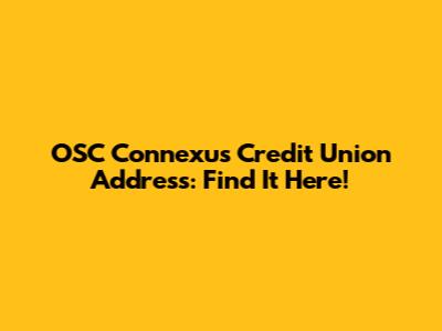 OSC Connexus Credit Union Address: Find It Here!