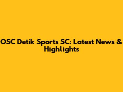 OSC Detik Sports SC: Latest News & Highlights