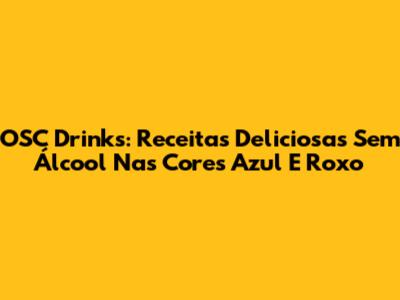 OSC Drinks: Receitas Deliciosas Sem Álcool Nas Cores Azul E Roxo