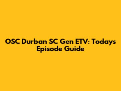 OSC Durban SC Gen ETV: Today's Episode Guide